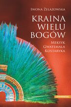 Okładka - Kraina wielu bogów. Meksyk - Gwatemala - Kostaryka - Iwona Żelazowska