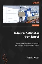 Okładka - Industrial Automation from Scratch. A hands-on guide to using sensors, actuators, PLCs, HMIs, and SCADA to automate industrial processes - Olushola Akande