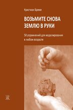 Okładka - &#x0412;&#x043e;&#x0437;&#x044c;&#x043c;&#x0438;&#x0442;&#x0435; &#x0441;&#x043d;&#x043e;&#x0432;&#x0430; &#x0437;&#x0435;&#x043c;&#x043b;&#x044e; &#x0432; &#x0440;&#x0443;&#x043a;&#x0438;. 50 &#x0443;&#x043f;&#x0440;&#x0430;&#x0436;&#x043d;&#x0435;&#x043d;&#x0438;&#x0439; &#x0434;&#x043b;&#x044f; &#x043c;&#x043e;&#x0434;&#x0435;&#x043b;&#x0438;&#x0440;&#x043e;&#x0432;&#x0430;&#x043d;&#x0438;&#x044f; &#x0432; &#x043b;&#x044e;&#x0431;&#x043e;&#x043c; &#x0432;&#x043e;&#x0437;&#x0440;&#x0430;&#x0441;&#x0442;&#x0435; - &#x041a;&#x0440;&#x0438;&#x0441;&#x0442;&#x0456;&#x0430;&#x043d; &#x0411;&#x0440;&#x0435;&#x043c;&#x0435;