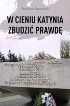 Okładka - W cieniu Katynia zbudzić prawdę - Stanisław Stasieczek