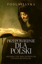 Przepowiednie dla Polski. Przyszłe losy Rzeczpospolitej i upadek jej wrogów