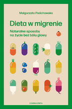 Dieta w migrenie. Naturalne sposoby na życie bez bólu głowy