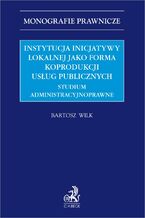 Instytucja inicjatywy lokalnej jako forma koprodukcji usług publicznych. Studium administracyjnoprawne