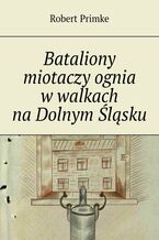 Okładka - Bataliony miotaczy ognia w walkach na Dolnym Śląsku - Robert Primke