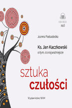 Okładka - Sztuka czułości. Ksiądz Jan Kaczkowski o tym, co najważniejsze - Joanna Podsadecka, Marcin Kobierski, Łukasz Chmielowski