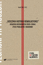 "Rzecznik historii rewolucyjnej". Henryka Rechowicza (1929-2004) życie publiczne i naukowe