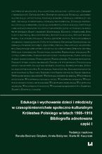 Okładka - Edukacja i wychowanie dzieci i młodzieży w czasopiśmiennictwie społeczno-kulturalnym Królestwa Polskiego w latach 1905-1918. Bibliografia adnotowana. Część 1 - Renata Bednarz-Grzybek, Aneta Bołdyrew, Marta M. Kacprzak