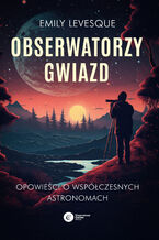 Okładka - Obserwatorzy gwiazd. Opowieści o współczesnych astronomach - Emily Levesque