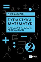 Okładka - Dydaktyka matematyki. Tom 2. Nauczanie w szkole podstawowej - Piotr Zarzycki