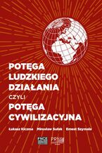 Okładka - Potęga ludzkiego działania czyli potęga cywilizacyjna - Mirosław Sułek, Łukasz Kuczma, Ernest Szymala