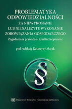 Okładka - Problematyka odpowiedzialności za niewykonanie lub nienależyte wykonanie zobowiązania gospodarczego. Zagadnienia prywatno- i publicznoprawne - Katarzyna Marak (red.)