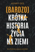 Okładka - (Bardzo) krótka historia życia na Ziemi. 4,6 miliarda lat w dwunastu rozdziałach - Henry Gee