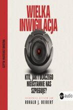 Okładka - Wielka inwigilacja. Kto, jak i dlaczego nieustannie nas szpieguje? I dlaczego Internet potrzebuje resetu? - Ronald JDeibert