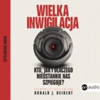 Wielka inwigilacja. Kto, jak i dlaczego nieustannie nas szpieguje? I dlaczego Internet potrzebuje resetu?