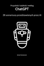Okładka - Przyszłości ludzkości według ChatGPT -- 28 scenariuszy przedstawionych przez AI - Michał Walendowski