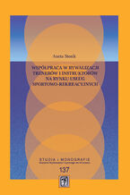 Okładka - Współpraca w rywalizacji trenerów i instruktorów na rynku usług sportowo-rekreacyjnych - Aneta Stosik