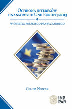 Okładka - Ochrona interesów finansowych Unii Europejskiej w świetle polskiego prawa karnego - Celina Nowak