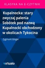 Okładka - Kupalnocka: stary zwyczaj palenia Sobótek pod nazwą Kupalnocki obchodzony w okolicach Tykocina - Zygmunt Gloger