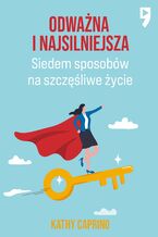 Okładka - Odważna i najsilniejsza. Siedem sposobów na szczęśliwe życie - Kathy Caprino