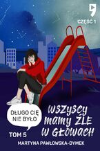 Okładka - Wszyscy mamy źle w głowach. Tom 5 część 1: Długo cię nie było - Martyna Pawłowska-Dymek