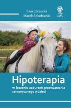 Okładka - HIPOTERAPIA W LECZENIU ZABURZEŃ PRZETWARZANIA SENSORYCZNEGO U DZIECI - Ewa Szczucka, Marek Sokołowski