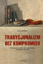 Okładka - Tradycjonalizm bez kompromisu. Dzieje dynastii, myśli i akcji karlistowskiej w Hiszpanii1833-1936 - Jacek Bartyzel