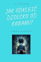 Okładka - Jak odkleić dziecko od ekranu? - Ola Wiśniewska