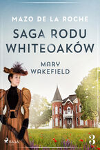 Okładka - Saga rodu Whiteoaków 3 - Mary Wakefield - Mazo de la Roche