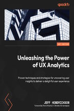 Okładka - Unleashing the Power of UX Analytics. Proven techniques and strategies for uncovering user insights to deliver a delightful user experience - Jeff Hendrickson, Travis Wissink