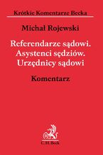 Okładka - Referendarze sądowi. Asystenci sędziów. Urzędnicy sądowi. Komentarz - Michał Rojewski