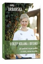 Okładka - Otrzep kolana i biegnij. Jak podnieść się po upadku i iść dalej, mimo wszystko - Anna Urbańska