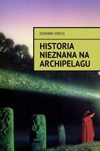 Okładka - Historia nieznana na Archipelagu - Dominik Wiech