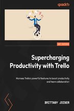 Okładka - Supercharging Productivity with Trello. Harness Trello&#x2019;s powerful features to boost productivity and team collaboration - Brittany Joiner