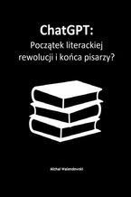 Okładka - ChatGPT: Początek literackiej rewolucji i końca pisarzy? - Michał Walendowski