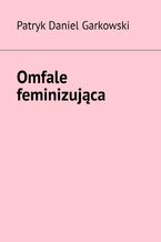 Okładka - Omfale feminizująca - Patryk Garkowski