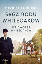 Okładka - Saga rodu Whiteoaków 8 - We dworze Whiteoaków - Mazo de la Roche