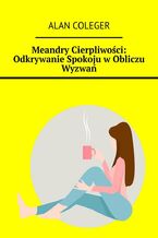 Okładka - Meandry Cierpliwości: Odkrywanie Spokoju w Obliczu Wyzwań - Alan Coleger