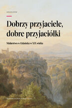 Okładka - Dobrzy przyjaciele, dobre przyjaciółki. Malarstwo w Gdańsku w XIX wieku. Oddział Sztuki Dawnej Muzeum Narodowego w Gdańsku - Magdalena Mielnik