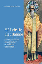 Okładka - Módlcie się nieustannie. Autorzy wczesnochrześcijańscy o modlitwie ustawicznej - Leon Nieścior OMI, ks. Józef Naumowicz