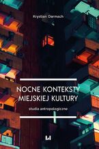 Okładka - Nocne konteksty miejskiej kultury. Studia antropologiczne - Krystian Darmach