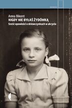 Okładka - Nigdy nie byłaś Żydówką. Sześć opowieści o dziewczynkach w ukryciu - Anna Bikont