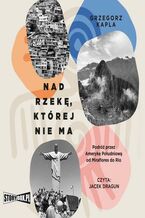 Okładka - Nad rzekę, której nie ma. Podróż przez Amerykę Południową od Miraflores do Rio - Grzegorz Kapla