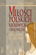 Okładka - Miłości Polskich Królowych i Księżniczek. Czas Piastów i Jagiellonów - Iwona Kienzler