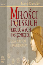 Miłości Polskich Królowych i Księżniczek. Czas Piastów i Jagiellonów