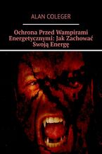 Okładka - Ochrona Przed Wampirami Energetycznymi: Jak Zachować Swoją Energę - Alan Coleger