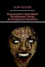 Okładka - Oczyszczanie i Rozwijanie Świadomości: Droga do Energicznej Harmonii - Alan Coleger