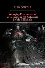 Okładka - Wampiry Energetyczne w Relacjach: Jak Uchronić Siebie i Bliskich - Alan Coleger