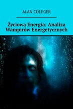 Okładka - Życiowa Energia: Analiza Wampirów Energetycznych - Alan Coleger