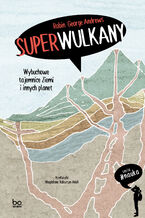 Superwulkany. Wybuchowe tajemnice Ziemi i innych planet