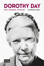 Dorothy Day. Życie - działalność - duchowość